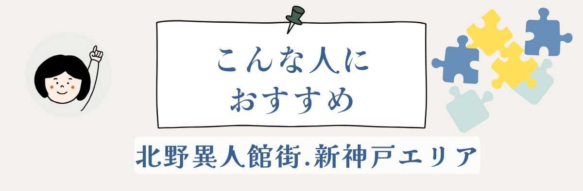 北野異人館街・新神戸エリアはこんな人におすすめ